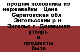 продам половники из нержавейки › Цена ­ 200 - Саратовская обл., Энгельсский р-н, Энгельс г. Домашняя утварь и предметы быта » Посуда и кухонные принадлежности   . Саратовская обл.